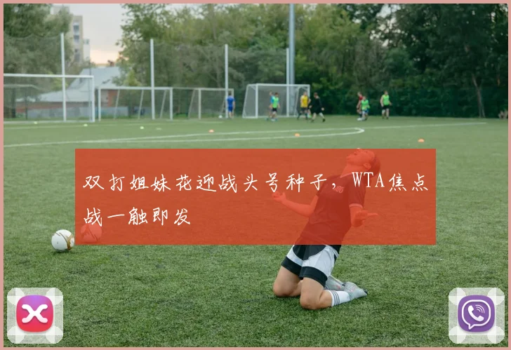 双打姐妹花迎战头号种子,WTA焦点战一触即发