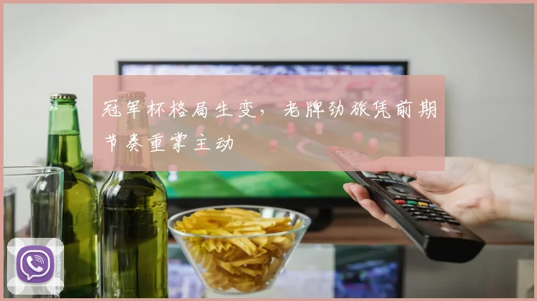 冠军杯格局生变，老牌劲旅凭前期节奏重掌主动