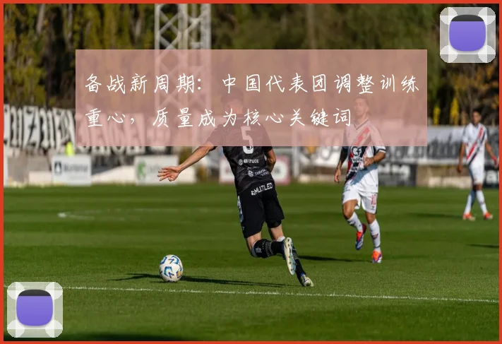 备战新周期：中国代表团调整训练重心，质量成为核心关键词 - 爱游戏