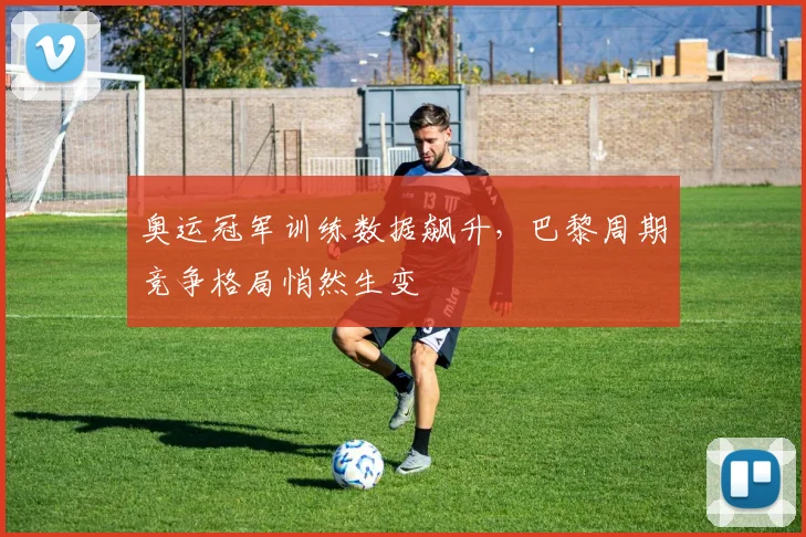 奥运冠军训练数据飙升，巴黎周期竞争格局悄然生变 - 爱游戏