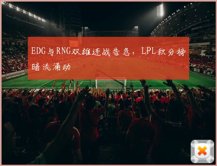 EDG与RNG双雄连战告急，LPL积分榜暗流涌动