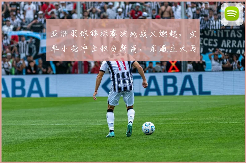亚洲羽球锦标赛次轮战火燃起，女单小花冲击积分新高，东道主大马全力争胜