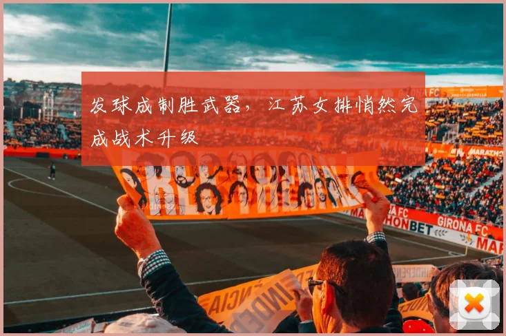 发球成制胜武器,江苏女排悄然完成战术升级
