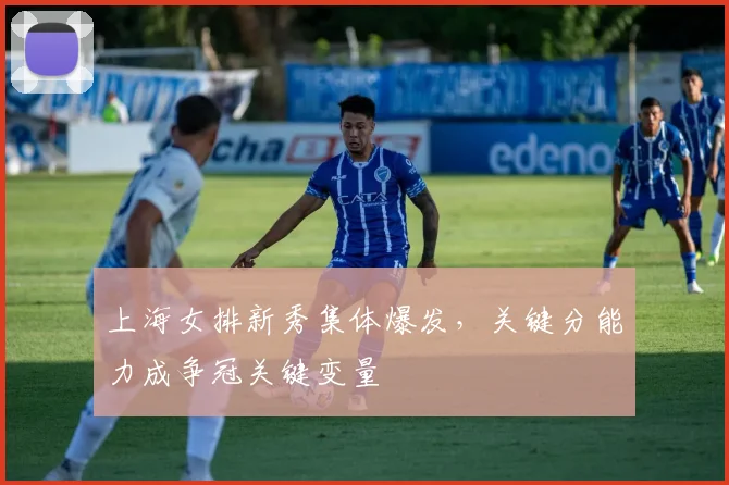 上海女排新秀集体爆发，关键分能力成争冠关键变量