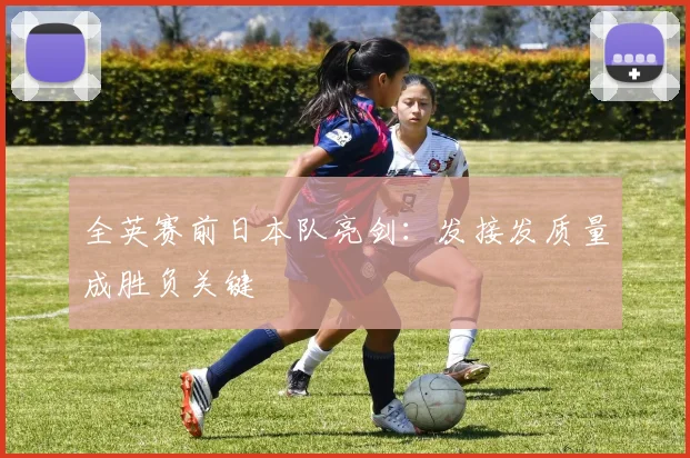 全英赛前日本队亮剑:发接发质量成胜负关键