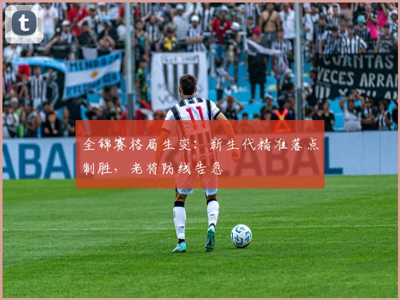 全锦赛格局生变：新生代精准落点制胜，老将防线告急