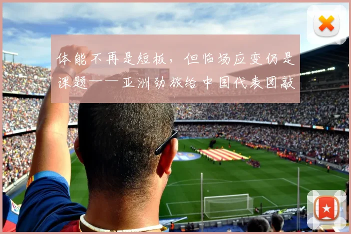 体能不再是短板，但临场应变仍是课题——亚洲劲旅给中国代表团敲响警钟