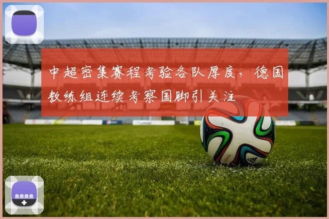 中超密集赛程考验各队厚度，德国教练组连续考察国脚引关注