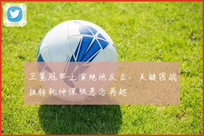 卫冕冠军上演绝地反击，关键团战扭转乾坤保级悬念再起