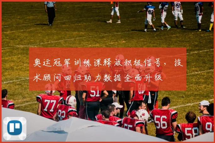 奥运冠军训练课释放积极信号，技术顾问回归助力数据全面升级 - 爱游戏