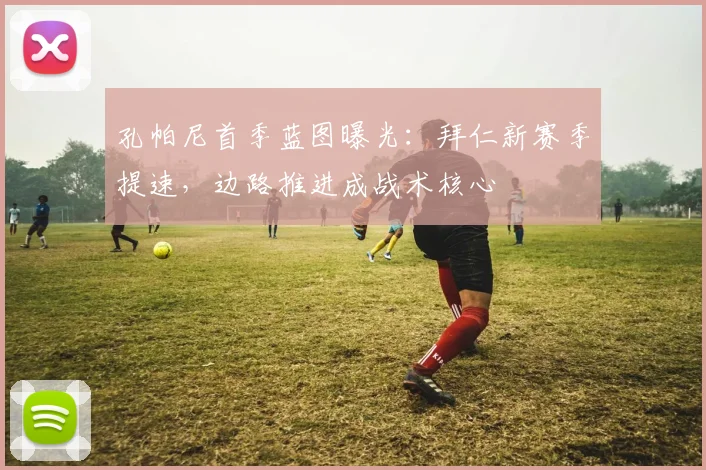 孔帕尼首季蓝图曝光：拜仁新赛季提速，边路推进成战术核心 - 爱游戏