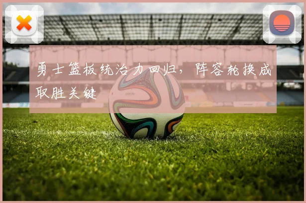 勇士篮板统治力回归，阵容轮换成取胜关键