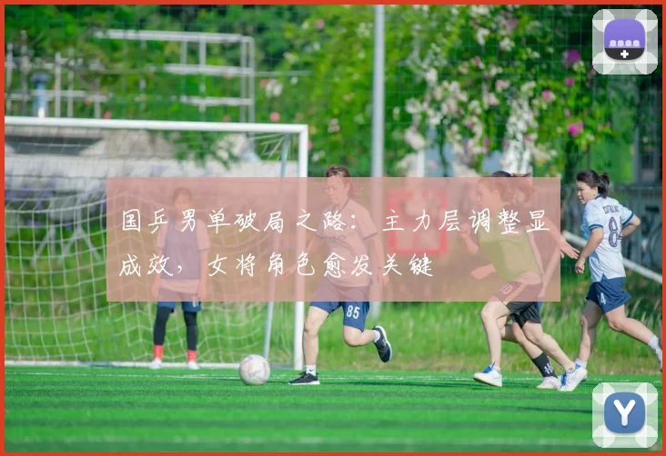 国乒男单破局之路：主力层调整显成效，女将角色愈发关键