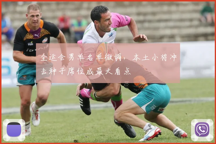 全运会男单名单微调，本土小将冲击种子席位成最大看点
